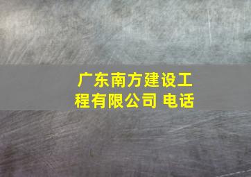 广东南方建设工程有限公司 电话